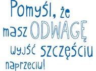 „Pomyśl, że masz odwagę wyjść szczęściu naprzeciw”