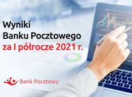 Bank Pocztowy na plusie w pierwszym półroczu 2021 r.  Skuteczne wdrażanie Planu Naprawy i niższe odpisy kredytowe pozwoliły na osiągnięcie lepszych wyników niż planowano