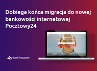 Klienci Banku Pocztowego „pod jednym dachem” -  dobiega końca migracja do nowej bankowości internetowej Pocztowy24 