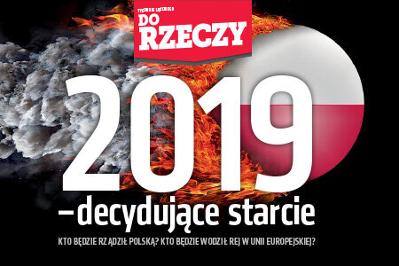 „Do Rzeczy” (1) 2019 – decydujące starcie. Kto będzie rządził Polską? Kto będzie wodził rej w Unii Europejskiej?
