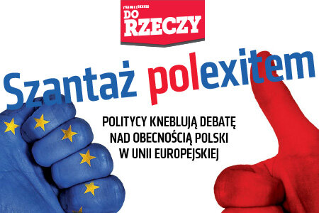 „Do Rzeczy”(13) Szantaż polexitem. Politycy kneblują debatę o obecności Polski w Unii Europejskiej