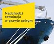 teaser Nadchodzi rewolucja w prawie celnym. Przedsiębiorcy już dziś powinni zacząć przygotowania do zmian