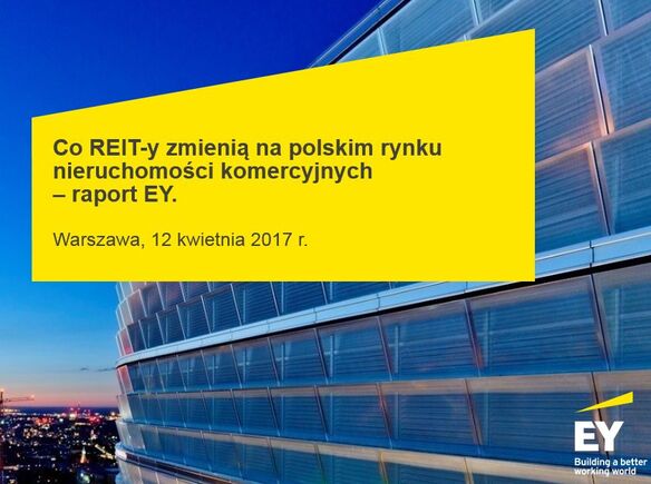 Raport EY: Nowi inwestorzy, nieruchomości i miejsca pracy to główne efekty wprowadzenia REIT-ów w Polsce