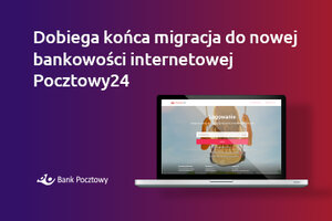 Klienci Banku Pocztowego „pod jednym dachem” -  dobiega końca migracja do nowej bankowości internetowej Pocztowy24 
